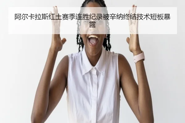 阿尔卡拉斯红土赛季连胜纪录被辛纳终结技术短板暴露
