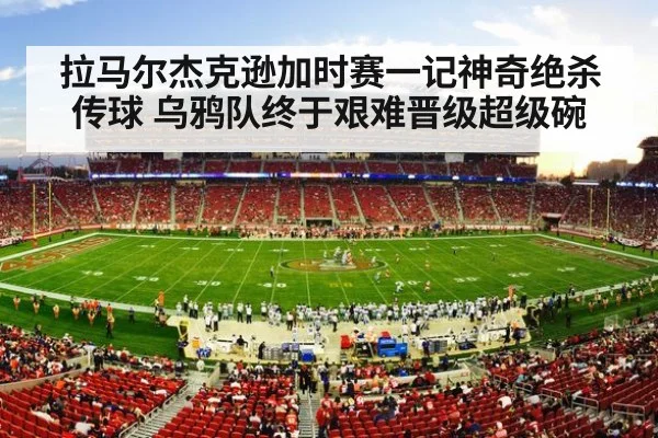 拉马尔杰克逊加时赛一记神奇绝杀传球 乌鸦队终于艰难晋级超级碗