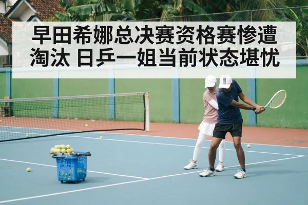 早田希娜总决赛资格赛惨遭淘汰 日乒一姐当前状态堪忧