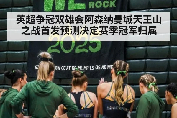 英超争冠双雄会阿森纳曼城天王山之战首发预测决定赛季冠军归属